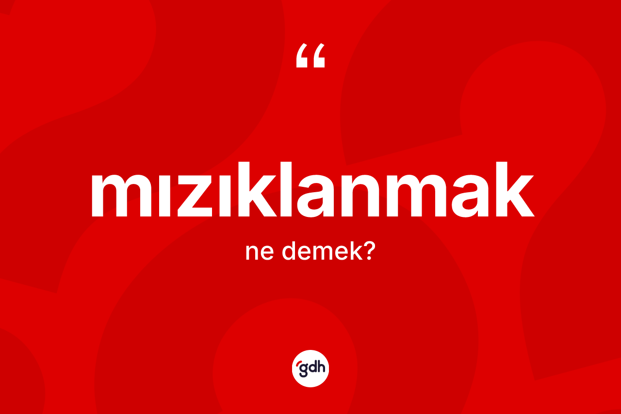 Mızıklanmak kelimesinin anlamı nedir?