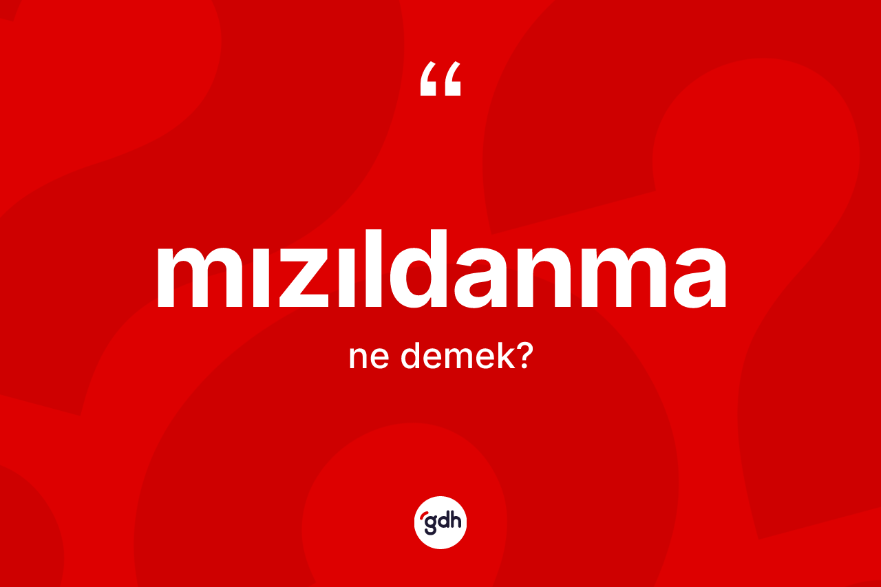 Mızıldanma kelimesinin anlamı nedir?