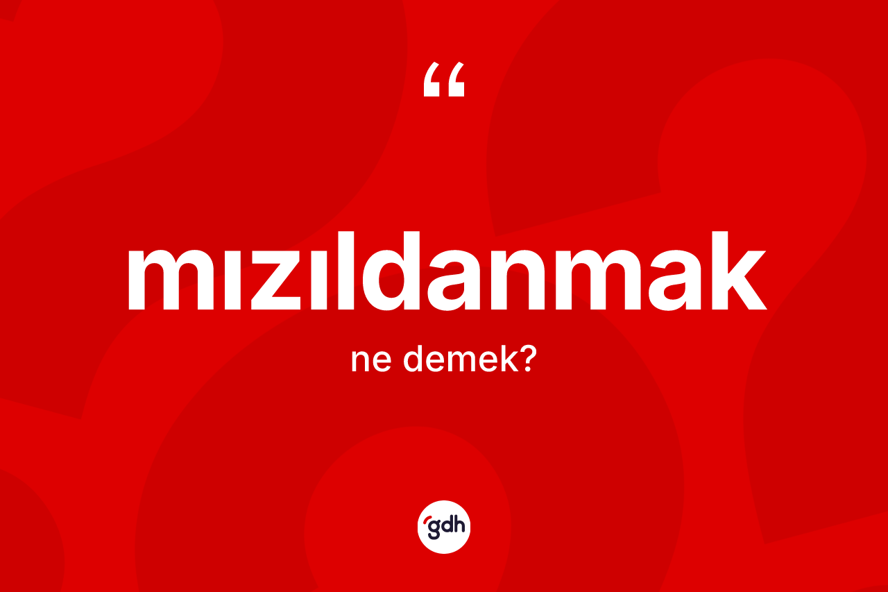 Mızıldanmak kelimesinin tanımı nedir? Mızıldanmağın TDK'ya göre anlamı nedir?