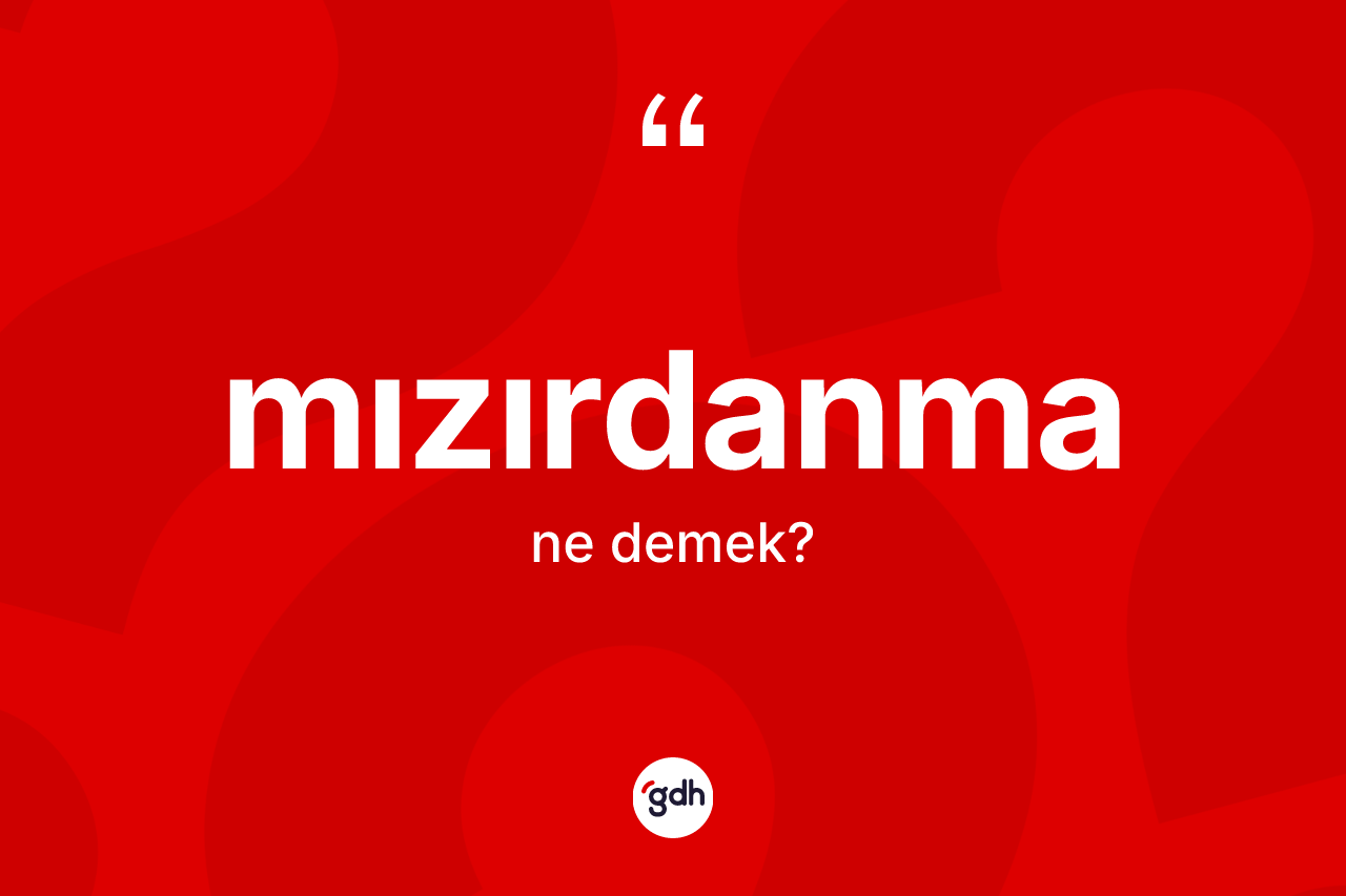 Mızırdanma nedir? Mızırdanmanın TDK'ya göre anlamı nedir?