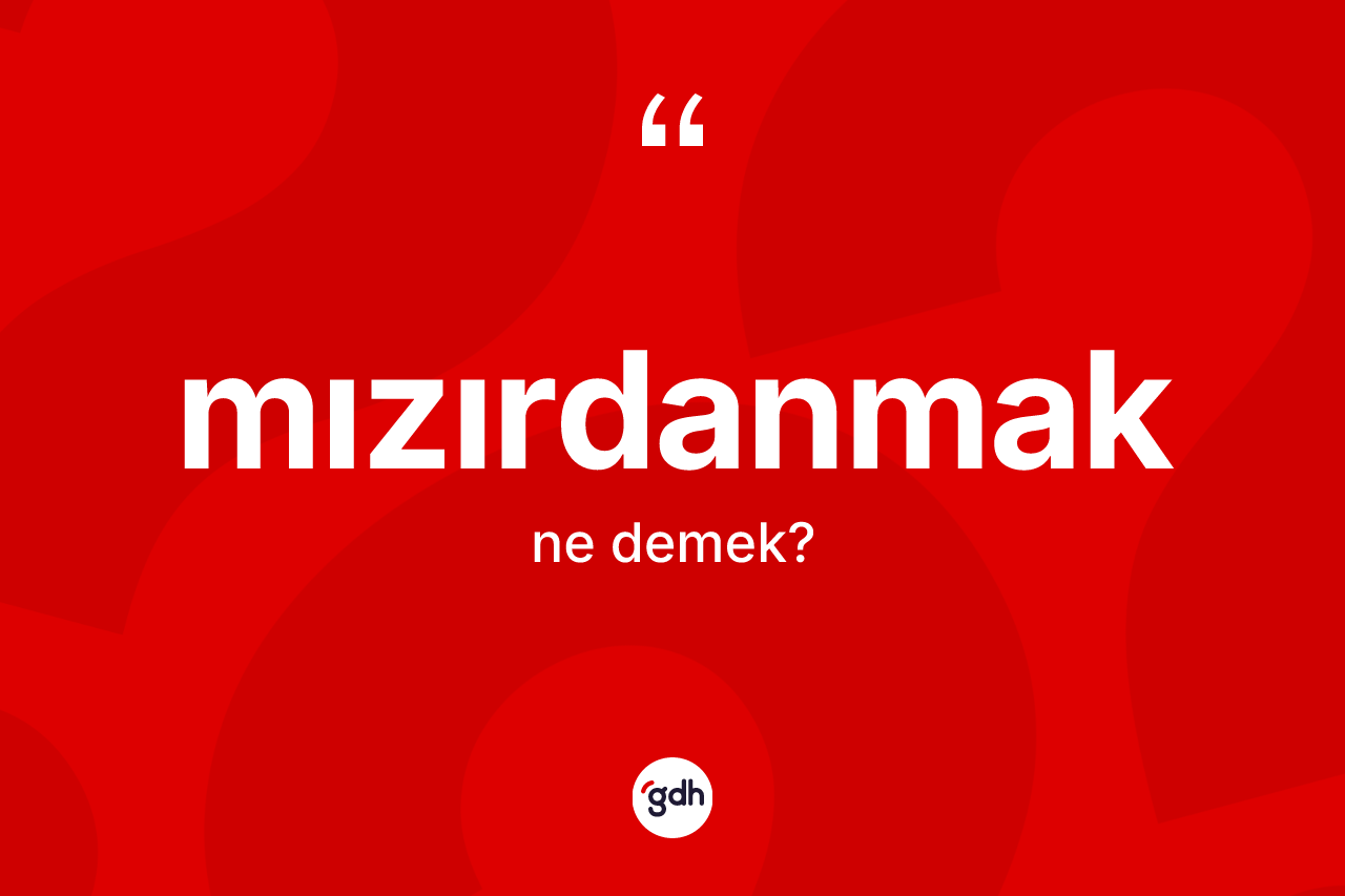 Mızırdanmak kelimesi nedir? Mızırdanmak kelimesinin TDK'ya göre açıklaması nedir?