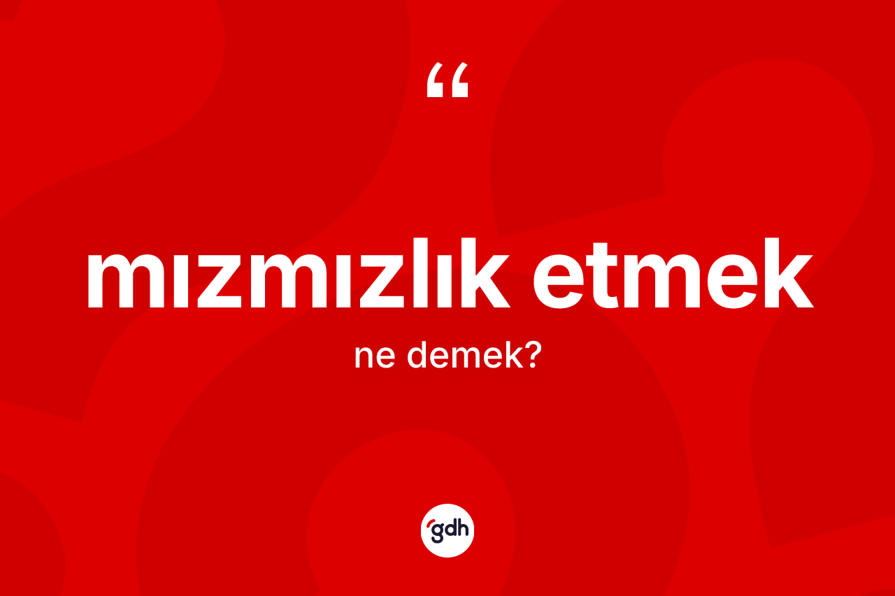 Mızmızlık etmek ifadesinin kısaca tanımı nedir?