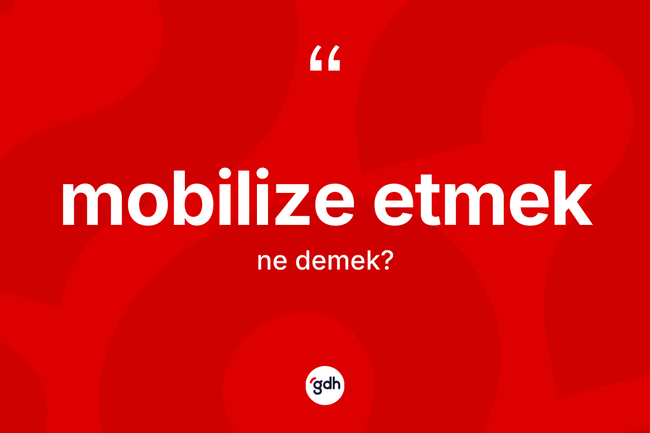 Mobilize etmek ifadesinin kısaca anlamı nedir?