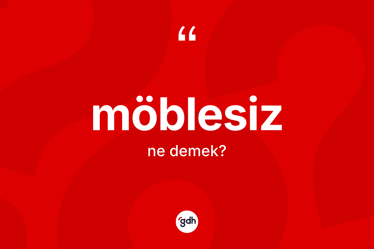 Möblesiz kelimesinin sözlükteki tanımı nedir? Möblesizin halk arasındaki kullanımı nasıldır?