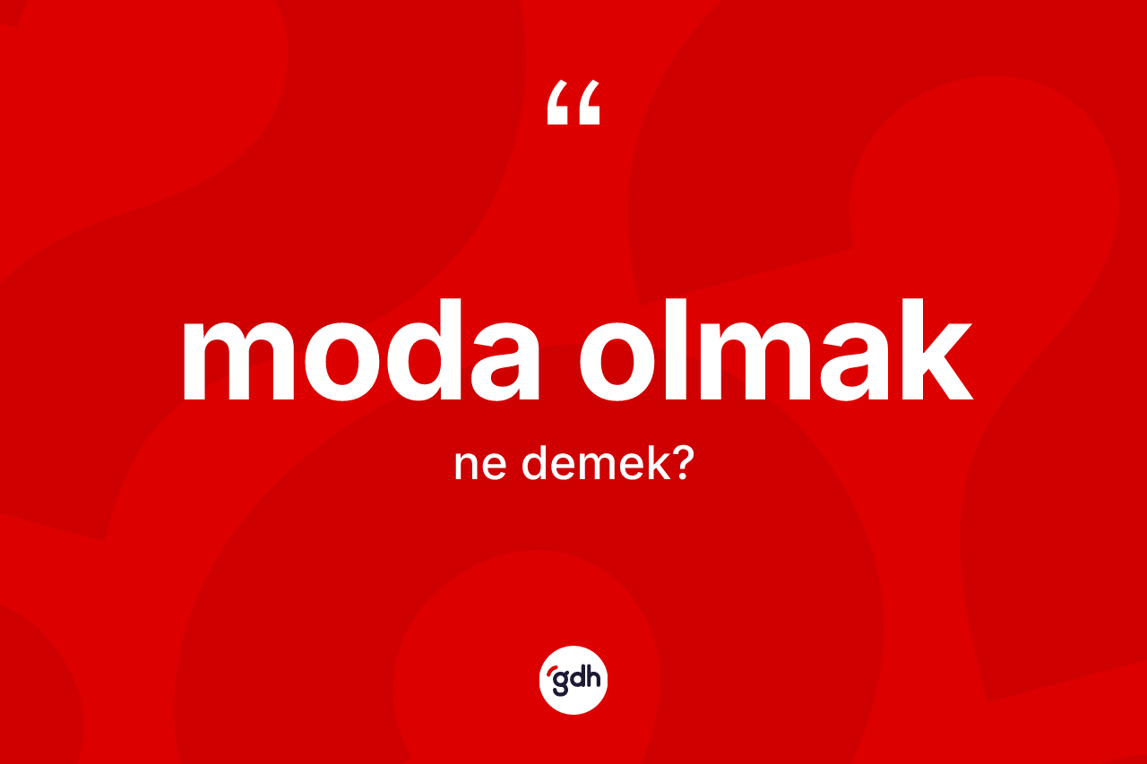 Moda olmak sözü ne demek?