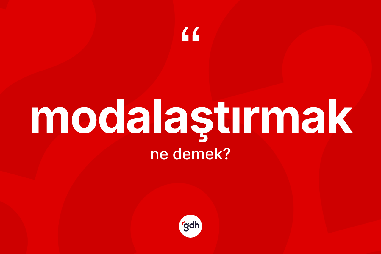 Modalaştırmak kelimesi ne anlama gelir? Modalaştırmağın TDK'ya göre anlamı nedir?