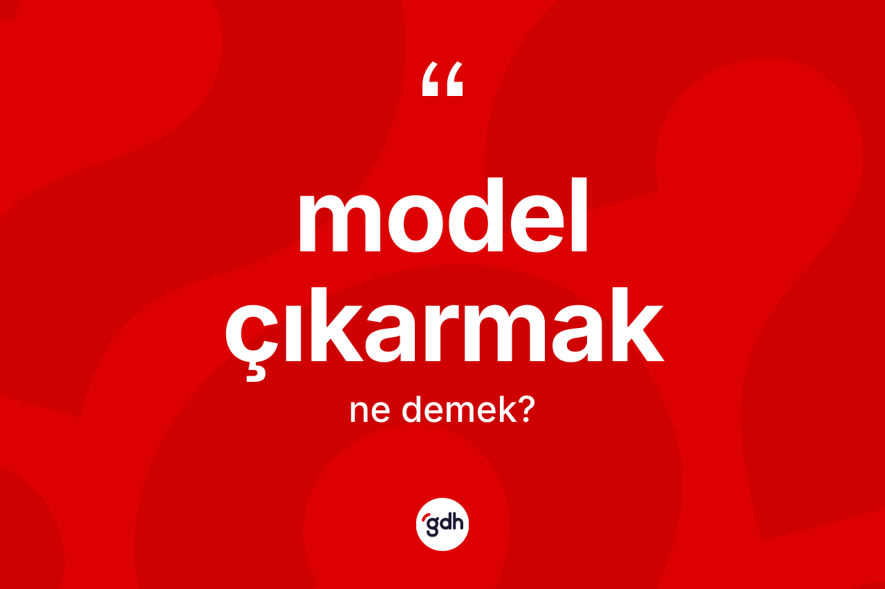 Model çıkarmak ifadesinin sözlükteki anlamı nedir?