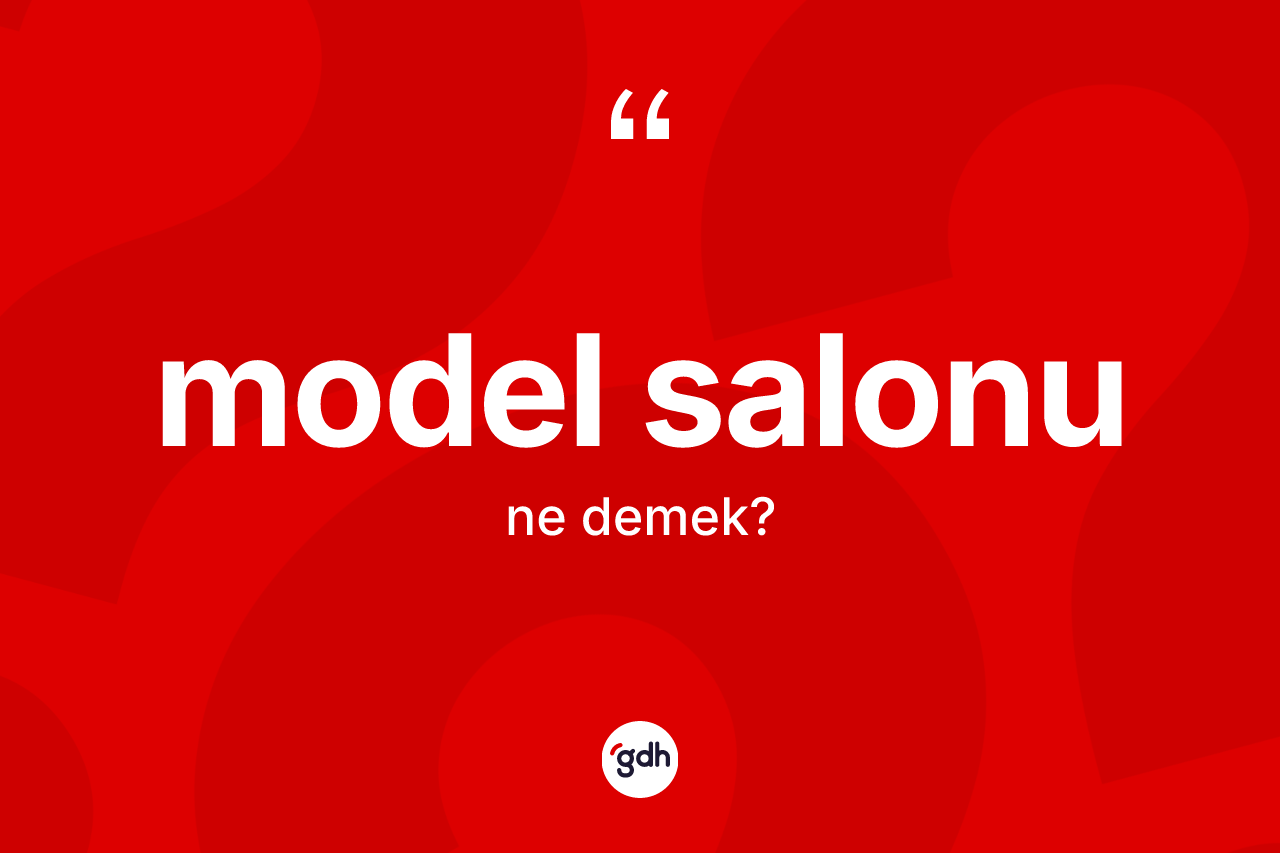 Model salonu kelimesinin tanımı nedir? Model salonu kelimesinin kaç farklı anlamı var?