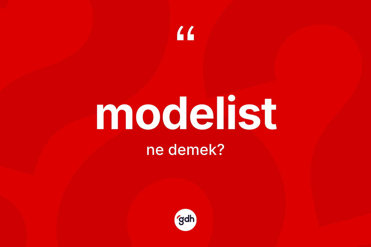 Modelist nedir? Modelistin sözlükteki anlamı nedir?
