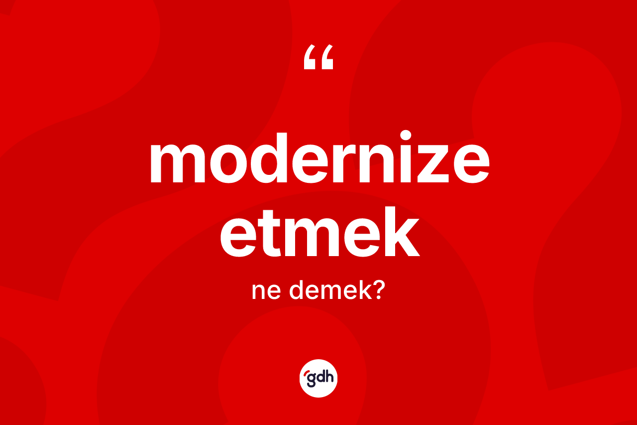 Modernize etmek ifadesinin tanımı nedir?