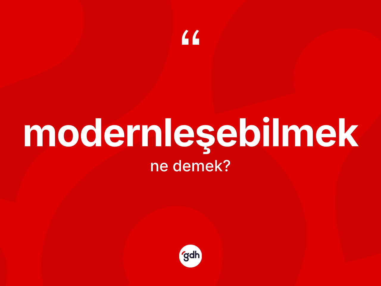 Modernleşebilmek nedir? Modernleşebilmeğin TDK'ya göre anlamı nedir?