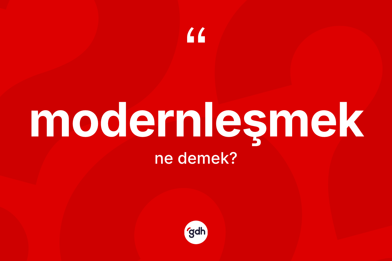 Modernleşmek ne anlama gelir? Modernleşmek kelimesinin kaç farklı anlamı var?