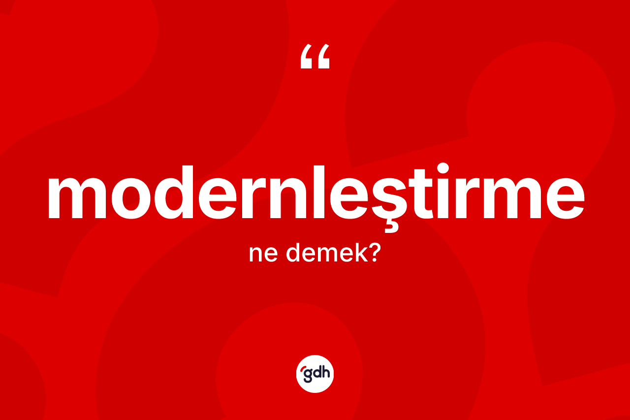 Modernleştirme kelimesi nedir? Modernleştirmenin kısaca tanımı nedir?