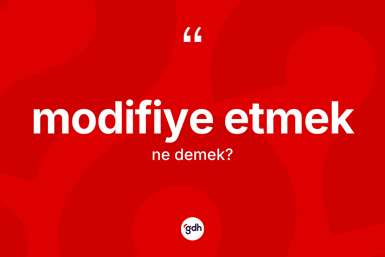 Modifiye etmek sözü neyi anlatır? Modifiye etmek ifadesinin TDK'ya göre anlamı nedir?