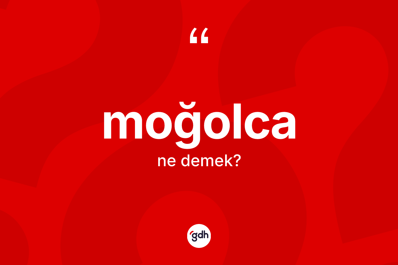 Moğolca kelimesinin anlamı nedir? Moğolca kelimesinin özellikleri nelerdir?