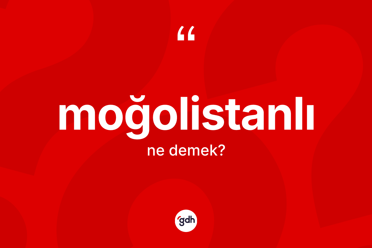 Moğolistanlı kelimesinin anlamı nedir? Moğolistanlı kelimesinin kaç farklı anlamı var?