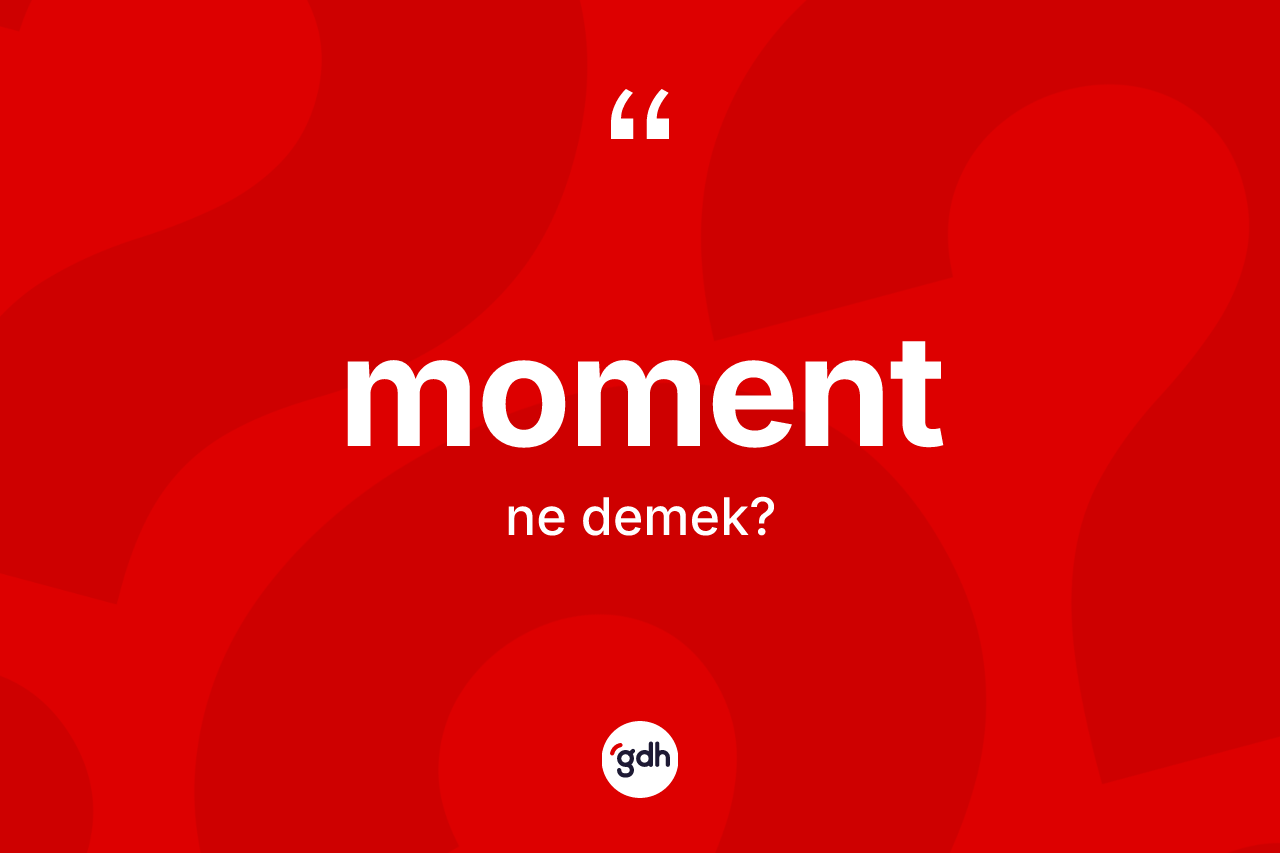 Moment ne demek? Moment kelimesinin TDK'ya göre açıklaması nedir?