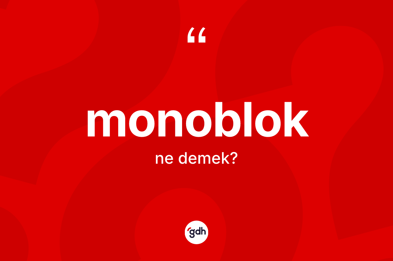 Monoblok nedir? Monobloğun halk arasındaki kullanımı nasıldır?