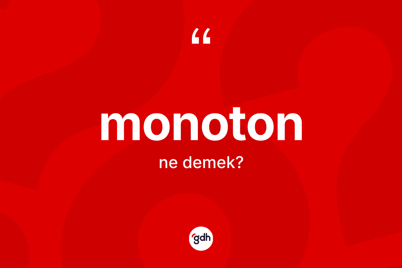 Monoton kelimesinin anlamı nedir? Monoton kelimesinin kaç farklı anlamı var?