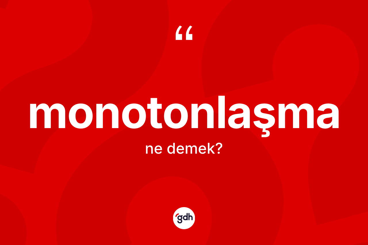 Monotonlaşma kelimesinin sözlükteki tanımı nedir? Monotonlaşma kelimesinin özellikleri nelerdir?