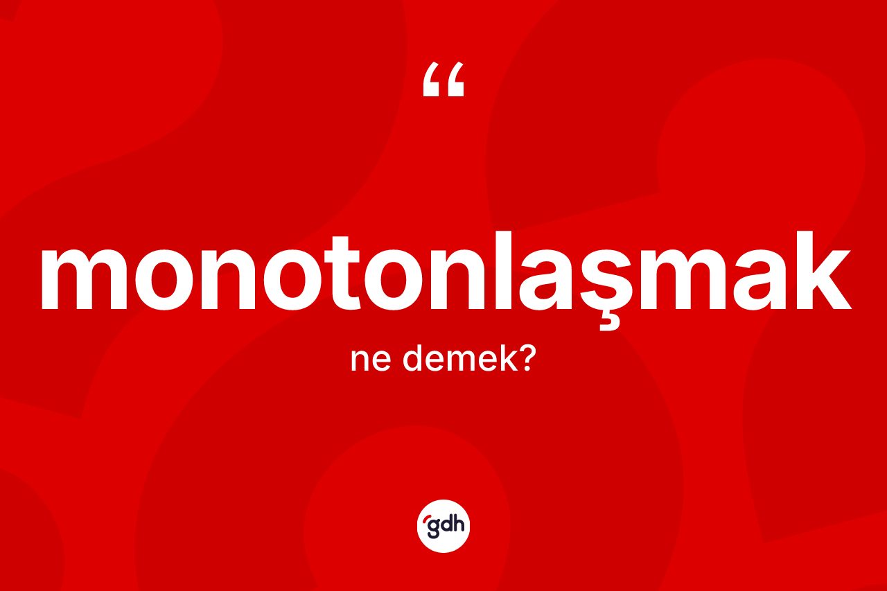 Monotonlaşmak kelimesinin sözlükteki tanımı nedir? Monotonlaşmağın TDK'ya göre anlamı nedir?