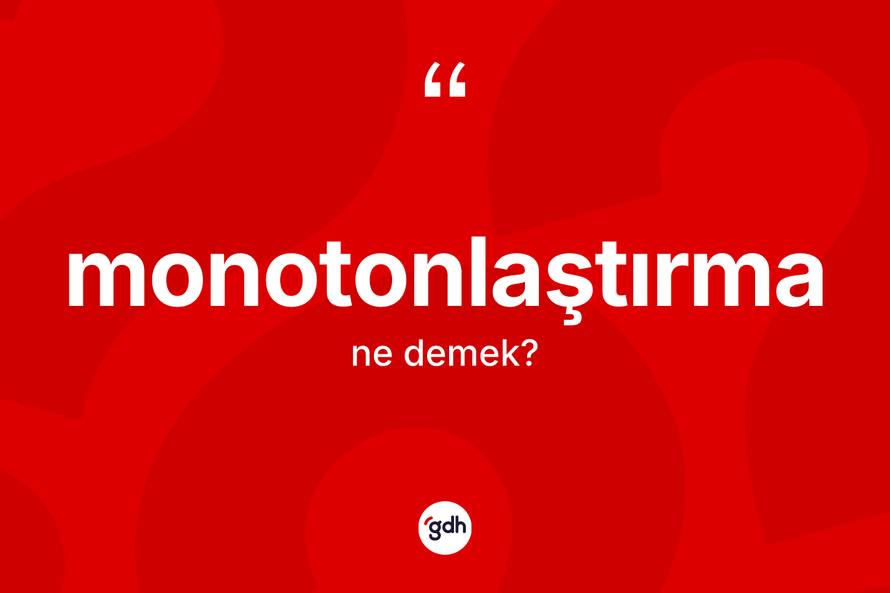Monotonlaştırma kelimesinin tanımı nedir? Monotonlaştırma kelimesinin TDK'ya göre açıklaması nedir?