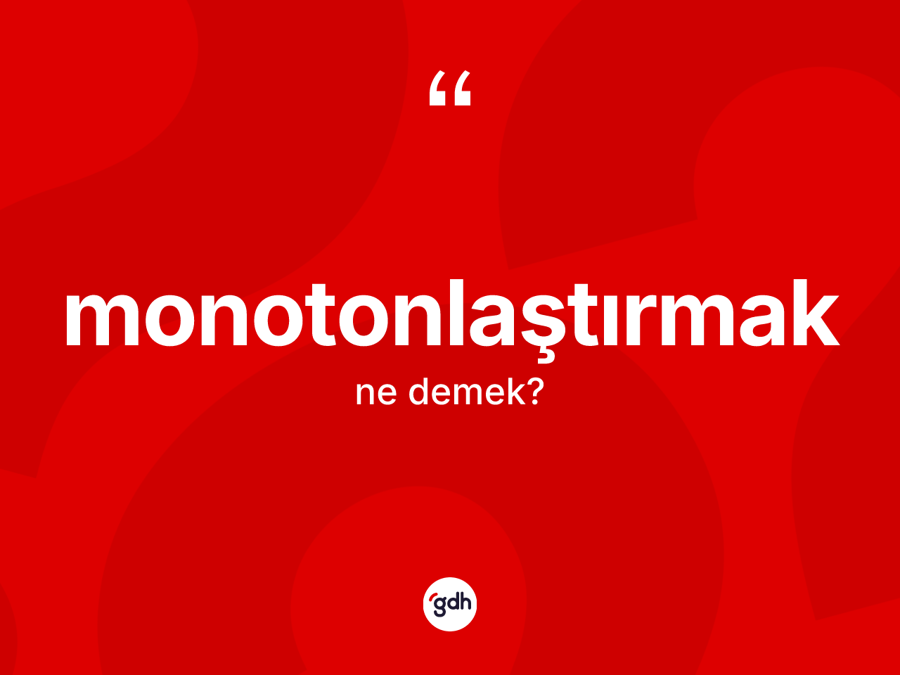 Monotonlaştırmak kelimesinin tanımı nedir? Monotonlaştırmağın TDK'ya göre anlamı nedir?