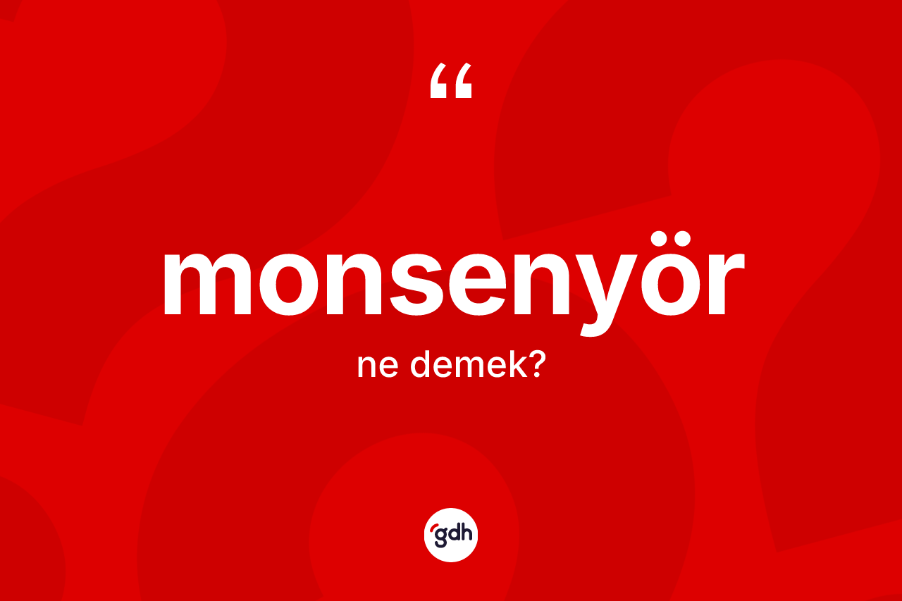 Monsenyör kelimesinin sözlükteki tanımı nedir? Monsenyörün TDK'ya göre anlamı nedir?