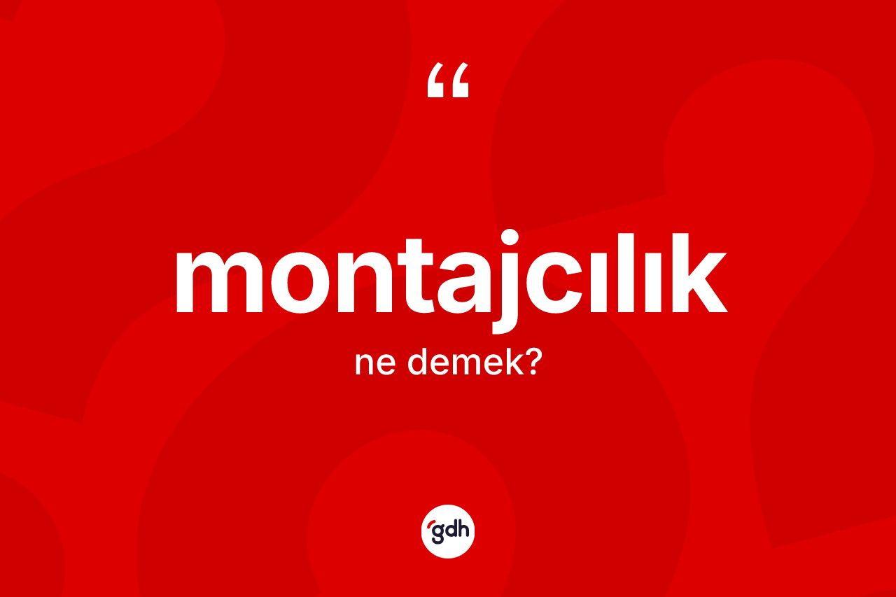 Montajcılık kelimesinin sözlükteki tanımı nedir? Montajcılığın TDK'ya göre anlamı nedir?