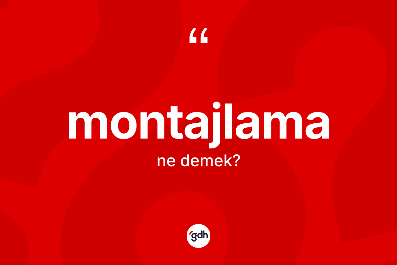 Montajlama ne demek? Montajlamanın kısaca tanımı nedir?