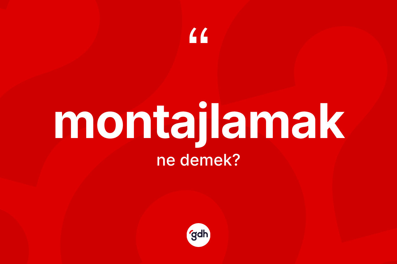 Montajlamak nedir? Montajlamak kelimesinin TDK'ya göre açıklaması nedir?