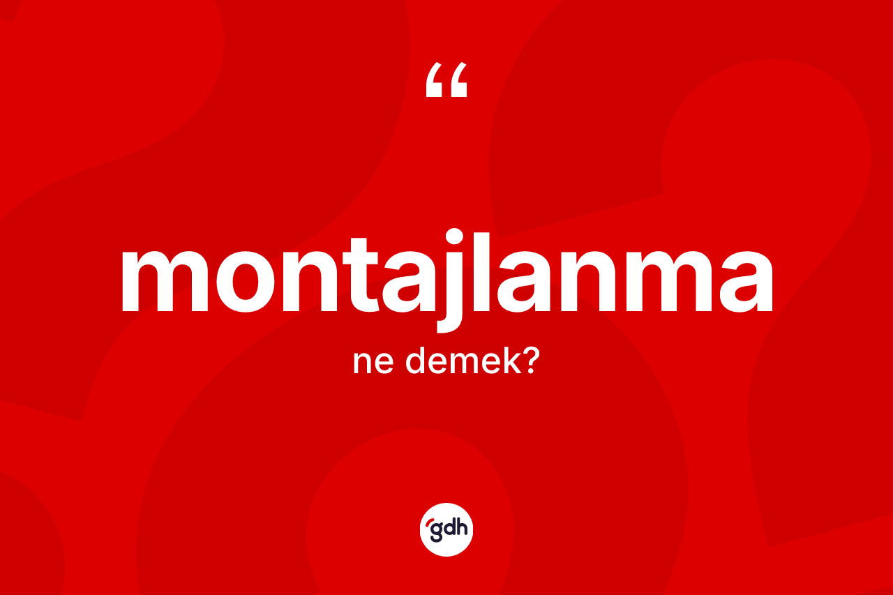 Montajlanma kelimesinin sözlükteki tanımı nedir? Montajlanmanın kısaca tanımı nedir?