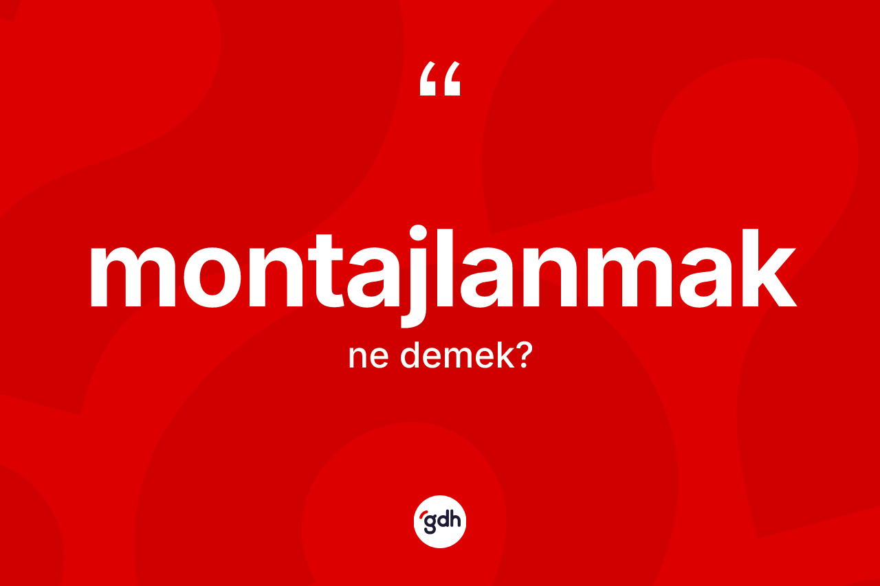 Montajlanmak kelimesinin anlamı nedir?