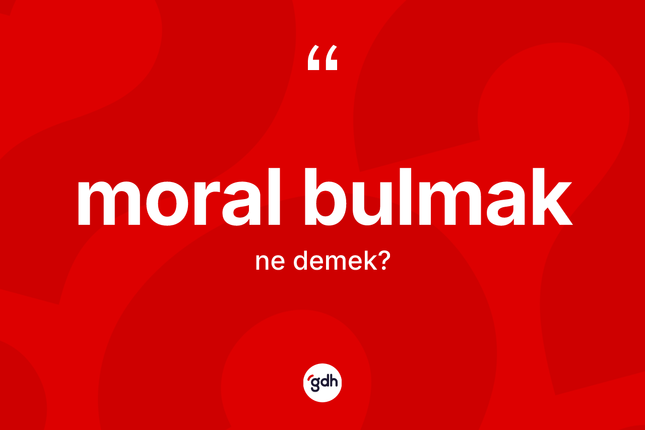 Moral bulmak sözü neyi anlatır?