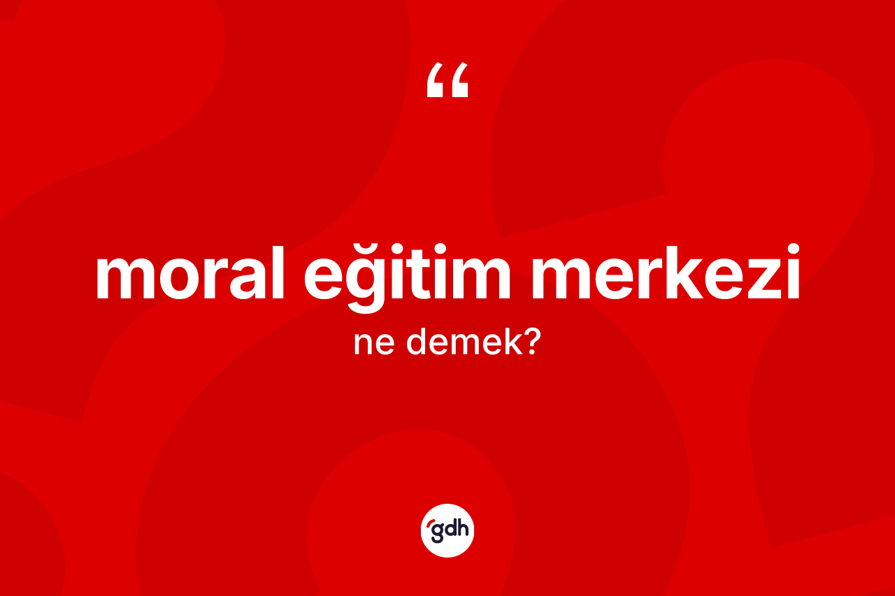 Moral eğitim merkezi kelimesi ne demek? Moral eğitim merkezi kelimesinin TDK'ya göre açıklaması nedir?