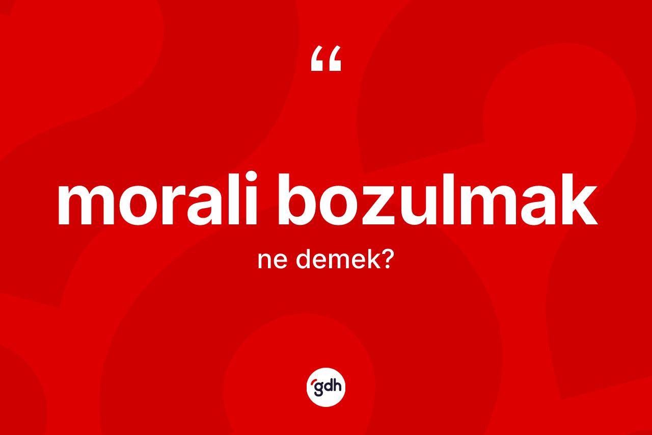 Morali bozulmak ne demektir?