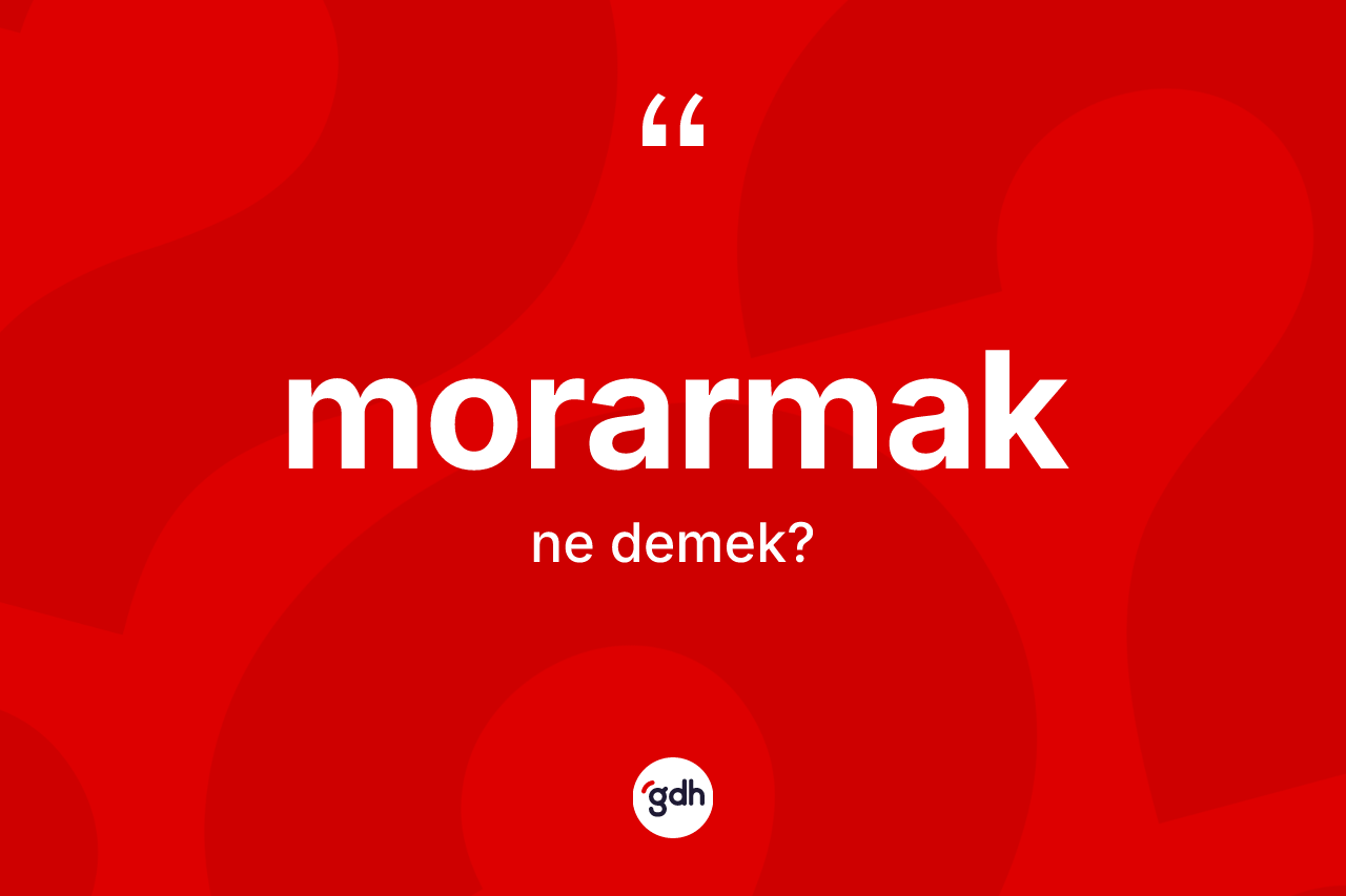 Morarmak kelimesinin anlamı nedir?