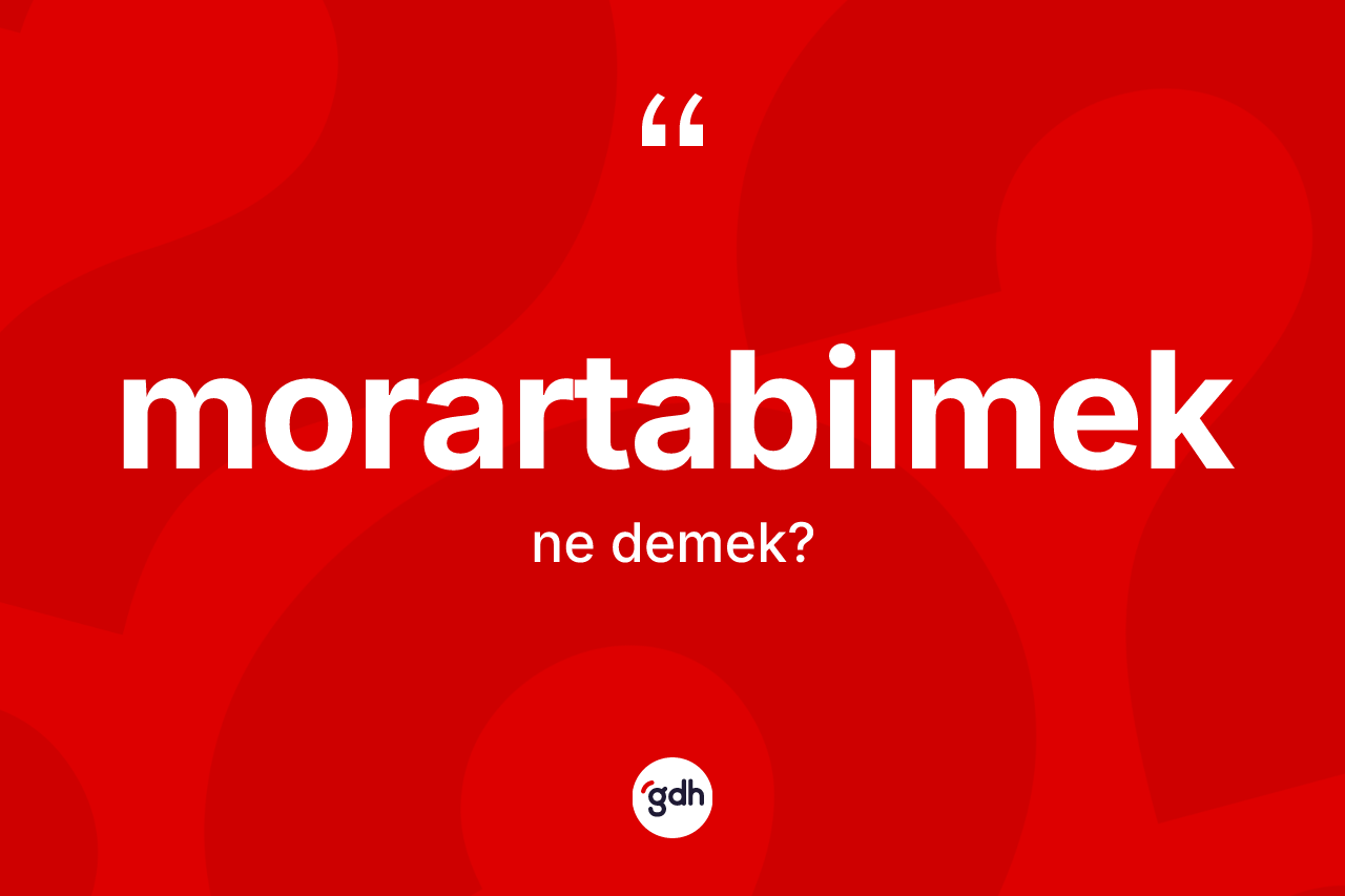Morartabilmek kelimesi ne demek? Morartabilmek kelimesinin TDK anlamı nedir?