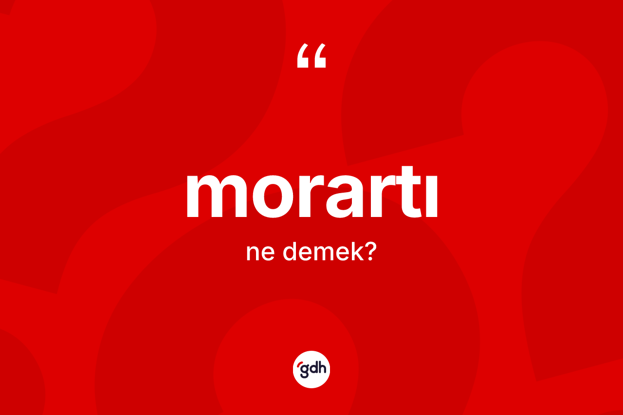 Morartı kelimesinin sözlükteki tanımı nedir? Morartının TDK'ya göre anlamı nedir?