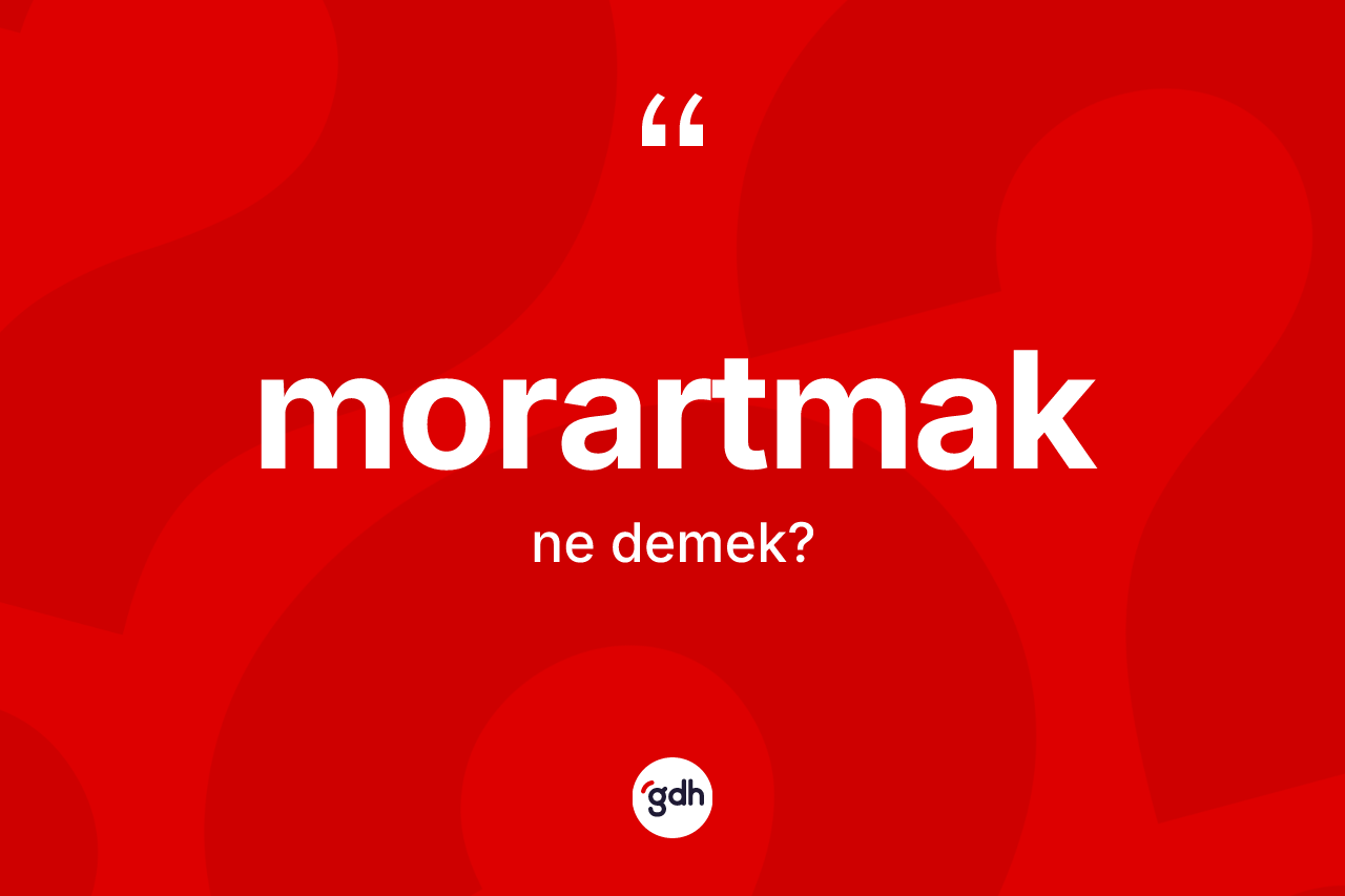 Morartmak kelimesinin sözlükteki tanımı nedir?