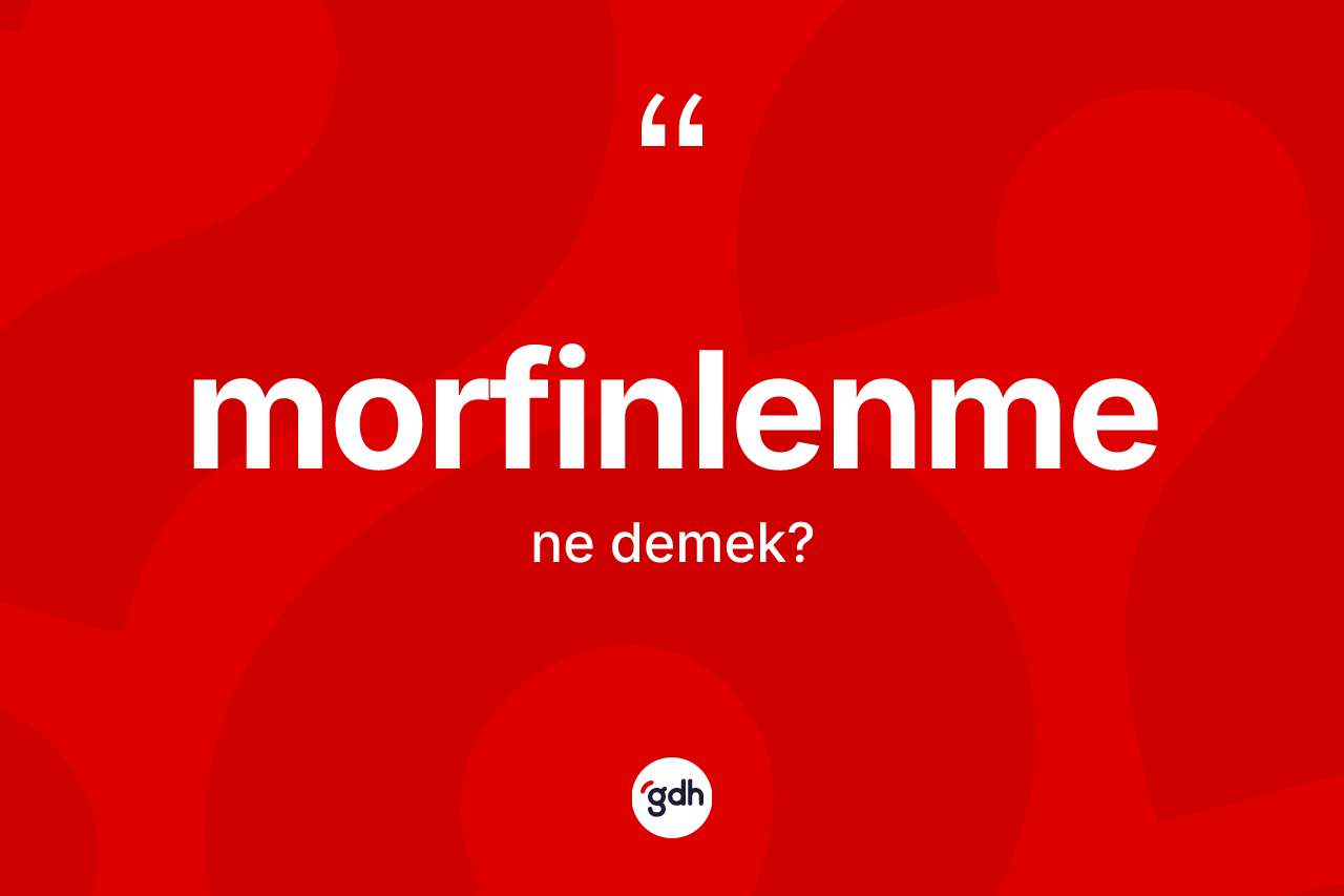 Morfinlenme ne anlama gelir? Morfinlenme kelimesinin özellikleri nelerdir?