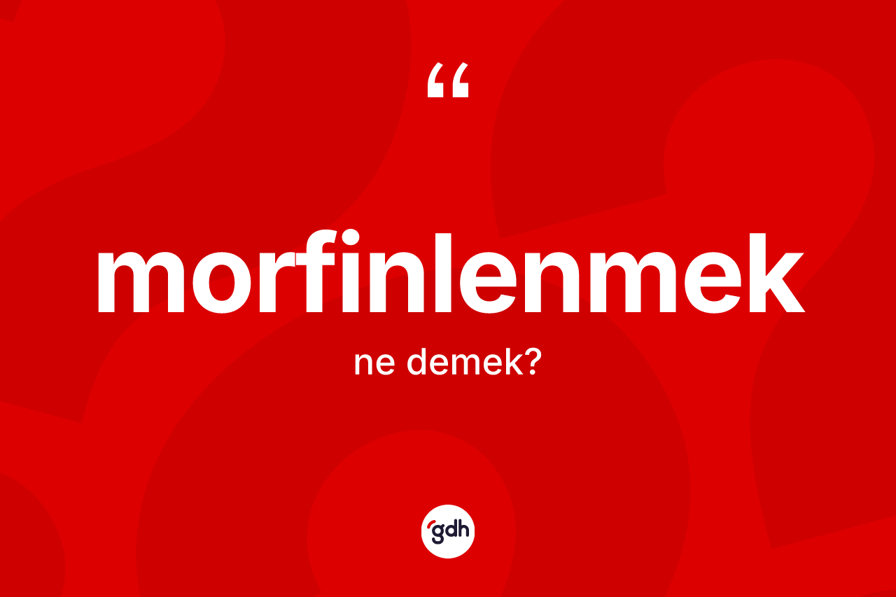 Morfinlenmek kelimesi ne demek?