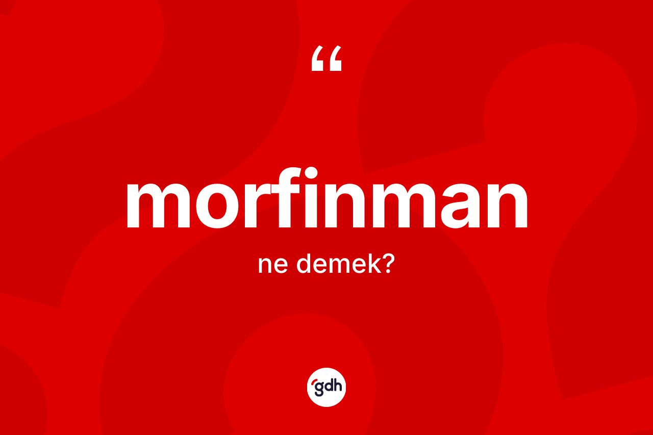 Morfinman kelimesinin sözlükteki tanımı nedir? Morfinmanın kısaca tanımı nedir?