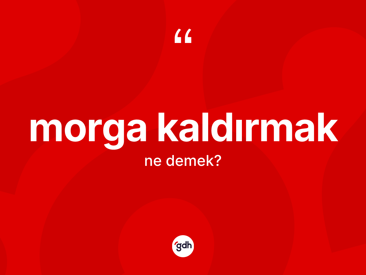 Morga kaldırmak ifadesinin kısaca anlamı nedir? Morga kaldırmak ifadesi nerede kullanılır?