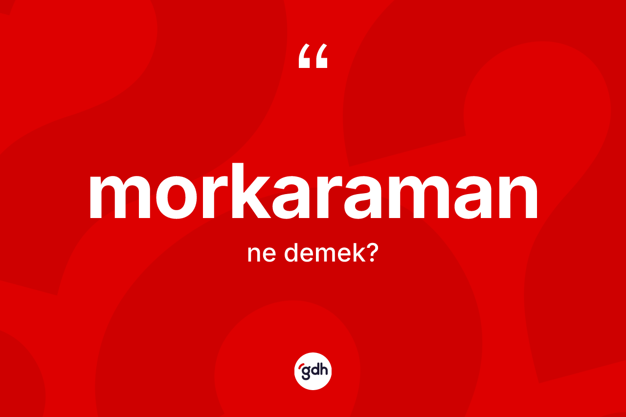 Morkaraman kelimesi ne demek? Morkaramanın TDK'ya göre anlamı nedir?