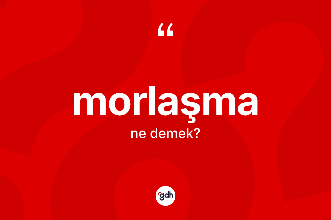 Morlaşma kelimesi ne anlama gelir? Morlaşmanın TDK'ya göre anlamı nedir?