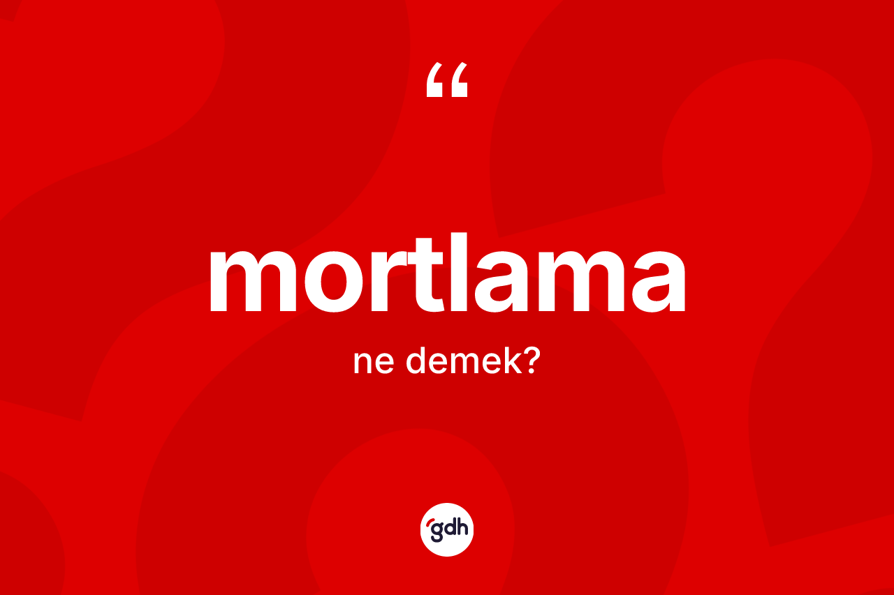 Mortlama kelimesi ne demek? Mortlamanın TDK'ya göre anlamı nedir?