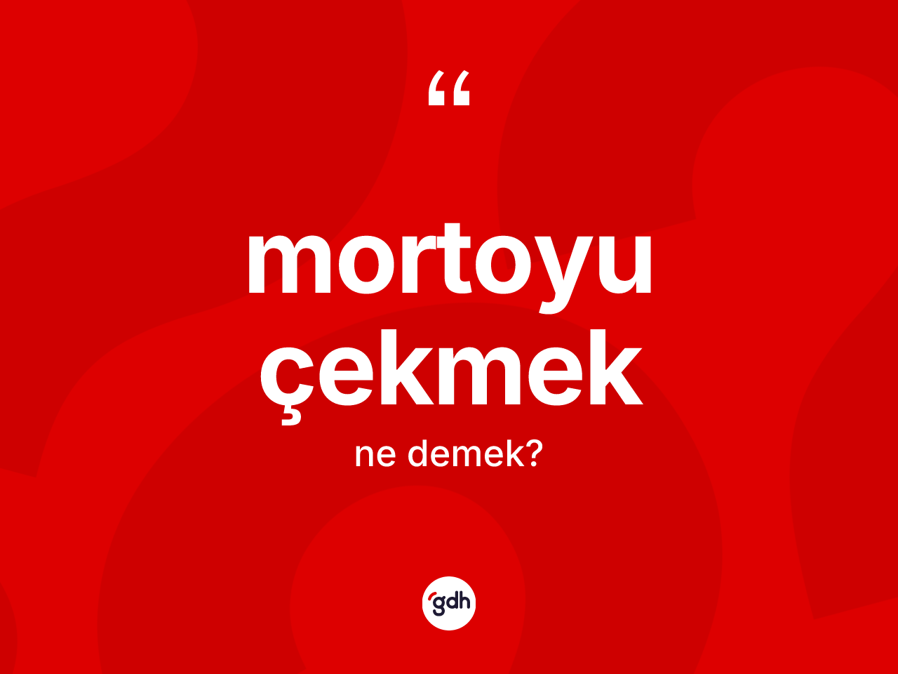 Mortoyu çekmek ne demek? Mortoyu çekmek ifadesi hangi durumlarda kullanılır