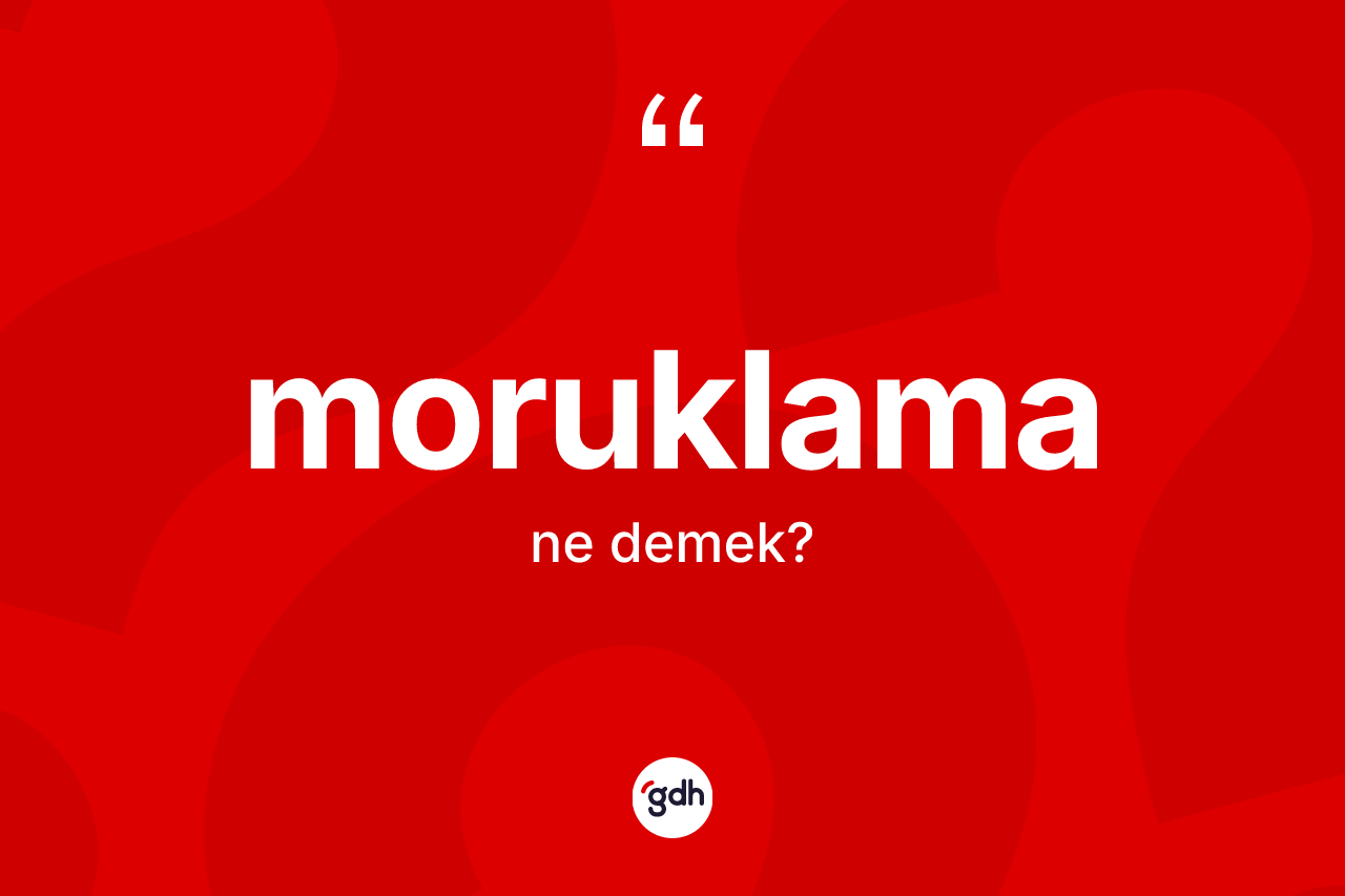 Moruklama kelimesi ne anlama gelir? Moruklamanın kısaca tanımı nedir?