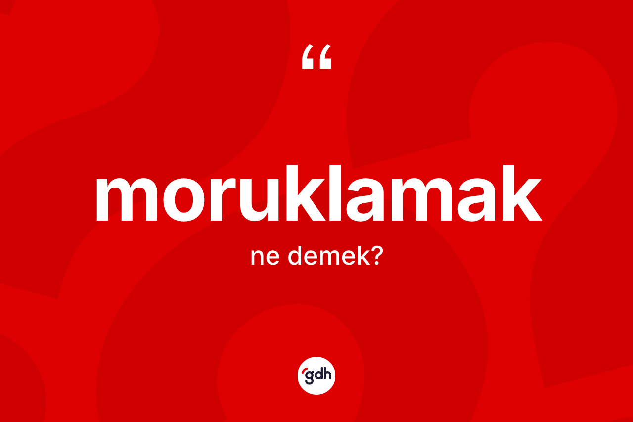 Moruklamak ne demek? Moruklamak kelimesinin kaç farklı anlamı var?